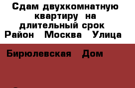 Сдам двухкомнатную квартиру  на длительный срок › Район ­ Москва › Улица ­ Бирюлевская › Дом ­ 12-1 › Этажность дома ­ 12 › Цена ­ 35 000 - Московская обл. Недвижимость » Квартиры аренда   . Московская обл.